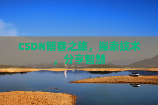 CSDN博客之旅,探索技术,分享智慧 CSDN博客之旅,探索技术,分享智慧